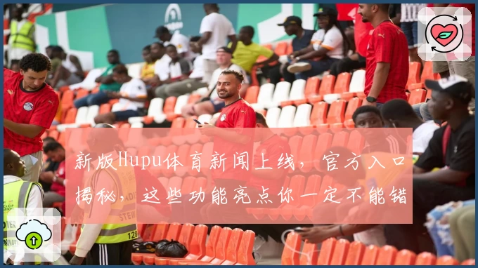 新版Hupu体育新闻上线,官方入口揭秘,这些功能亮点你一定不能错过