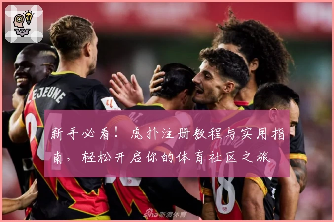 新手必看！虎扑注册教程与实用指南，轻松开启你的体育社区之旅