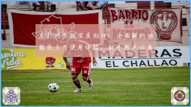 虎扑网页版深度测评：全面解析功能亮点与使用体验，新手用户必看指南