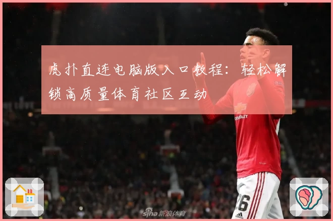 虎扑直连电脑版入口教程：轻松解锁高质量体育社区互动