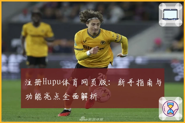 注册Hupu体育网页版：新手指南与功能亮点全面解析