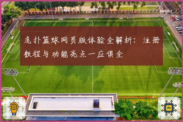 虎扑篮球网页版体验全解析：注册教程与功能亮点一应俱全