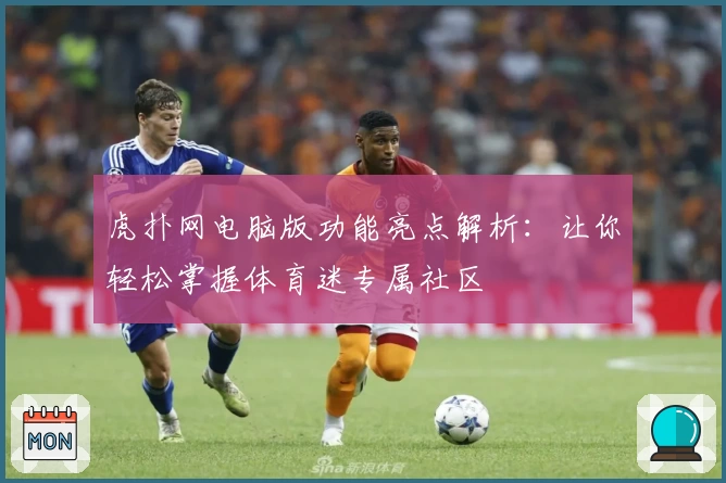 虎扑网电脑版功能亮点解析：让你轻松掌握体育迷专属社区