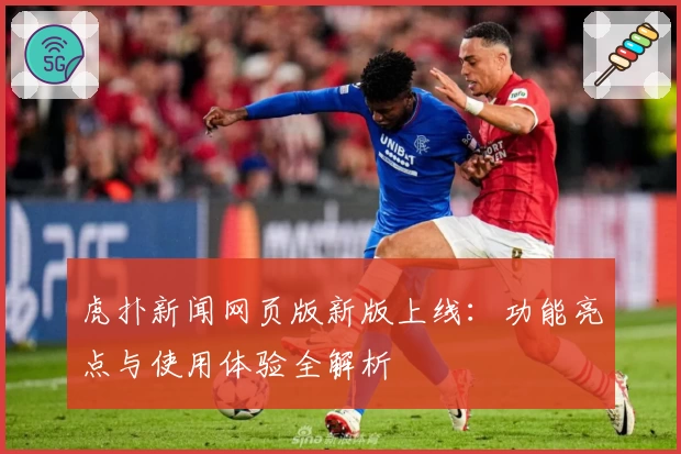 虎扑新闻网页版新版上线：功能亮点与使用体验全解析