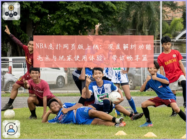 NBA虎扑网页版上线：深度解析功能亮点与玩家使用体验，带你畅享篮球精彩世界！