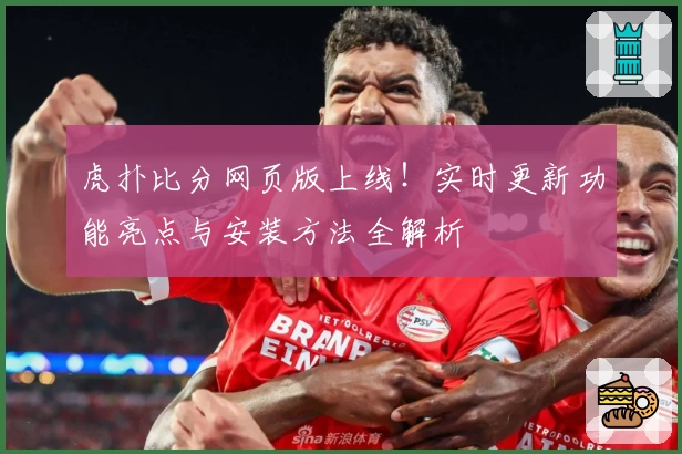 虎扑比分网页版上线！实时更新功能亮点与安装方法全解析