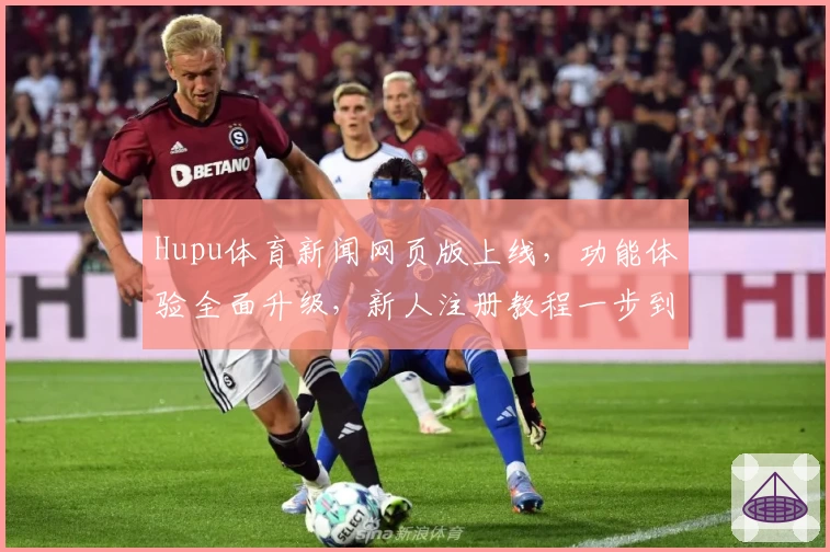 Hupu体育新闻网页版上线，功能体验全面升级，新人注册教程一步到位