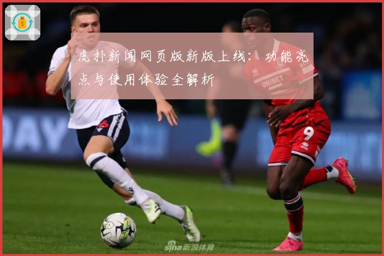 虎扑新闻网页版新版上线：功能亮点与使用体验全解析