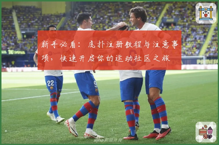 新手必看：虎扑注册教程与注意事项，快速开启你的运动社区之旅