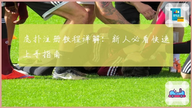 虎扑注册教程详解：新人必看快速上手指南