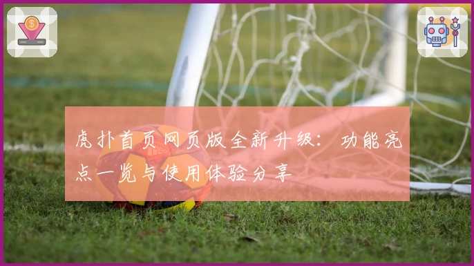 虎扑首页网页版全新升级：功能亮点一览与使用体验分享