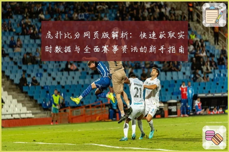虎扑比分网页版解析：快速获取实时数据与全面赛事资讯的新手指南