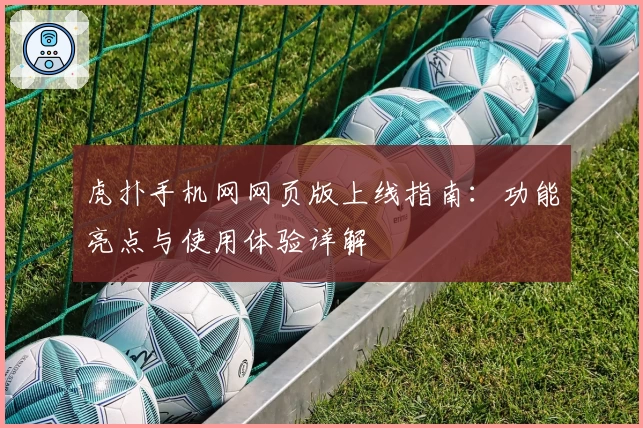 虎扑手机网网页版上线指南：功能亮点与使用体验详解