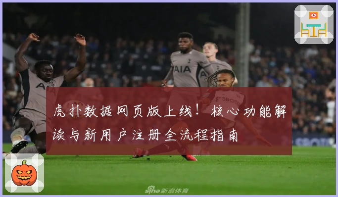 虎扑数据网页版上线！核心功能解读与新用户注册全流程指南
