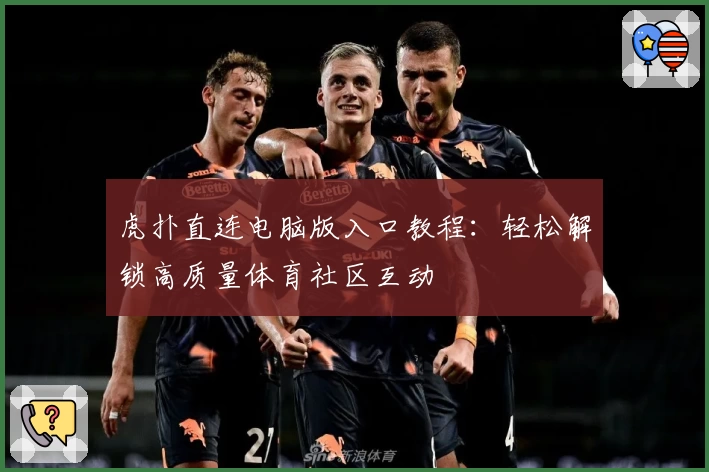 虎扑直连电脑版入口教程：轻松解锁高质量体育社区互动
